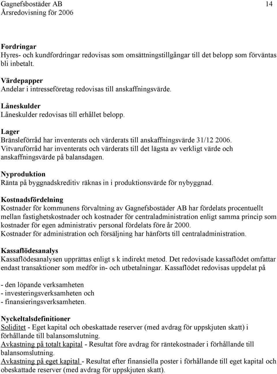 Lager Bränsleförråd har inventerats och värderats till anskaffningsvärde /. Vitvaruförråd har inventerats och värderats till det lägsta av verkligt värde och anskaffningsvärde på balansdagen.