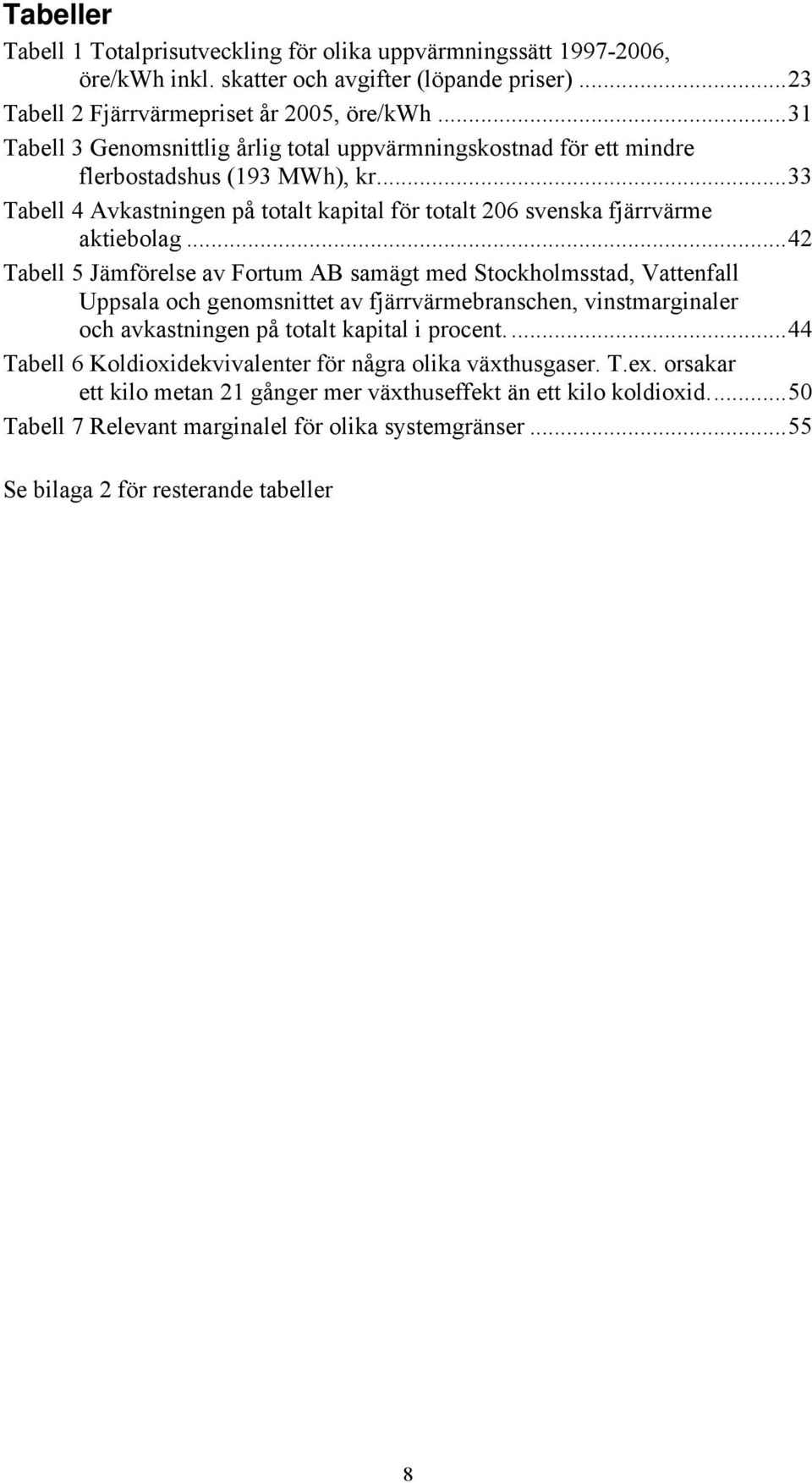 ..42 Tabell 5 Jämförelse av Fortum AB samägt med Stockholmsstad, Vattenfall Uppsala och genomsnittet av fjärrvärmebranschen, vinstmarginaler och avkastningen på totalt kapital i procent.