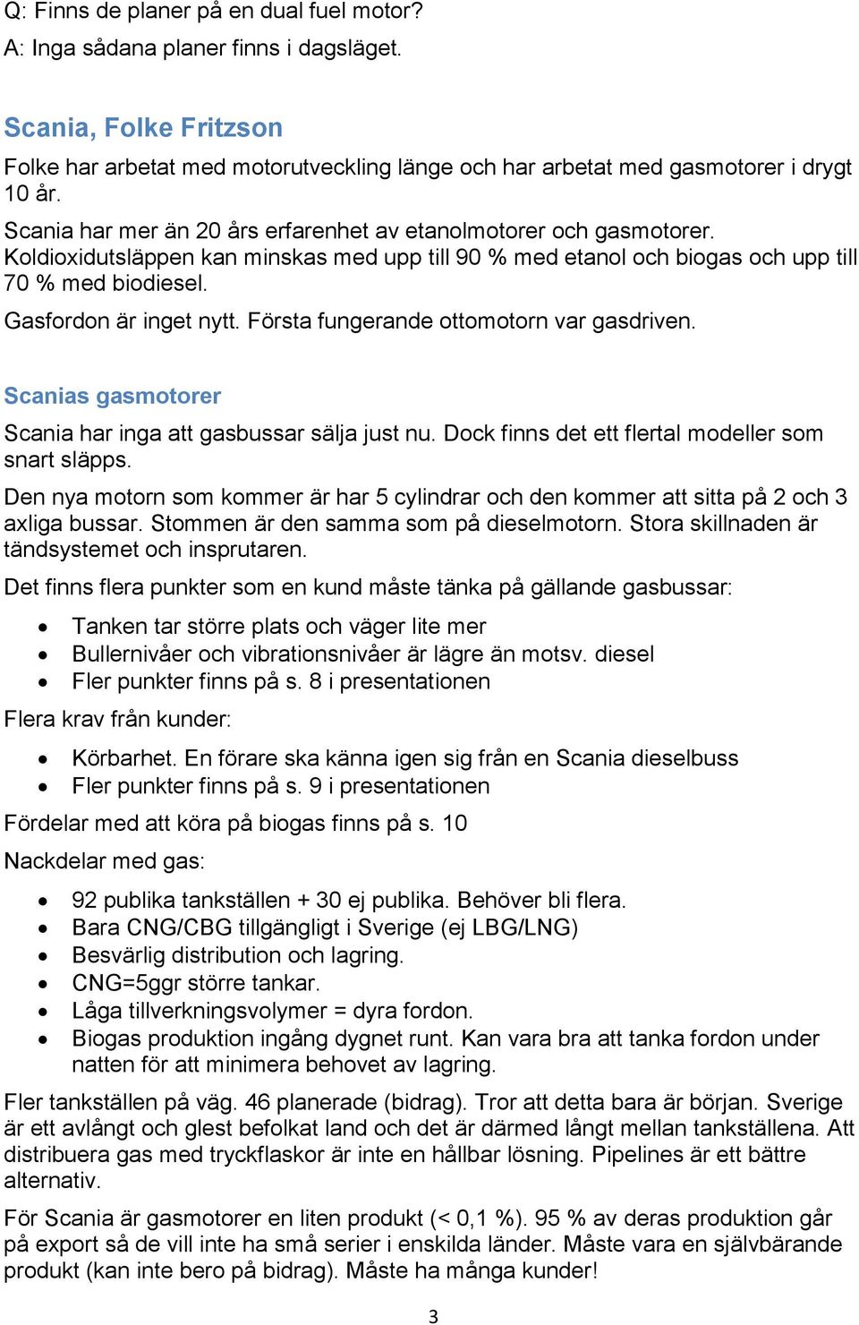 Första fungerande ottomotorn var gasdriven. Scanias gasmotorer Scania har inga att gasbussar sälja just nu. Dock finns det ett flertal modeller som snart släpps.