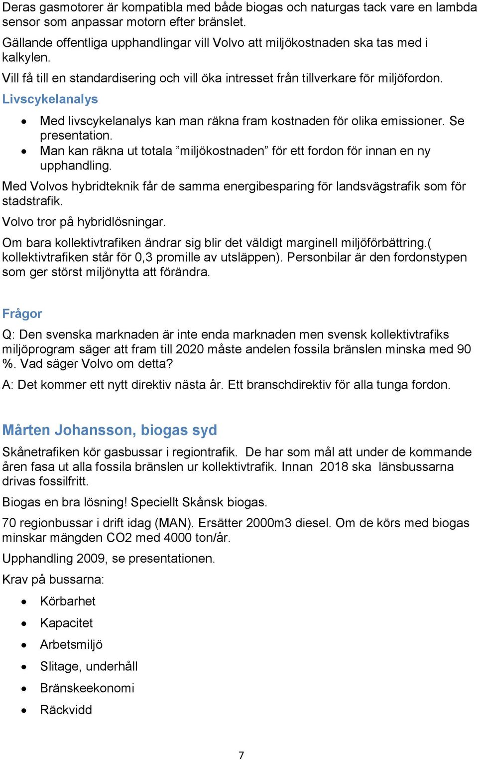 Livscykelanalys Med livscykelanalys kan man räkna fram kostnaden för olika emissioner. Se presentation. Man kan räkna ut totala miljökostnaden för ett fordon för innan en ny upphandling.