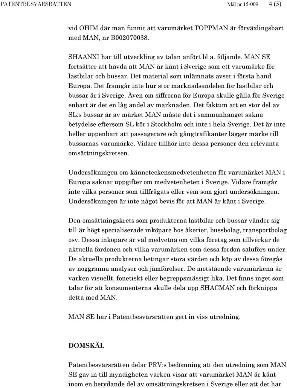 Det framgår inte hur stor marknadsandelen för lastbilar och bussar är i Sverige. Även om siffrorna för Europa skulle gälla för Sverige enbart är det en låg andel av marknaden.