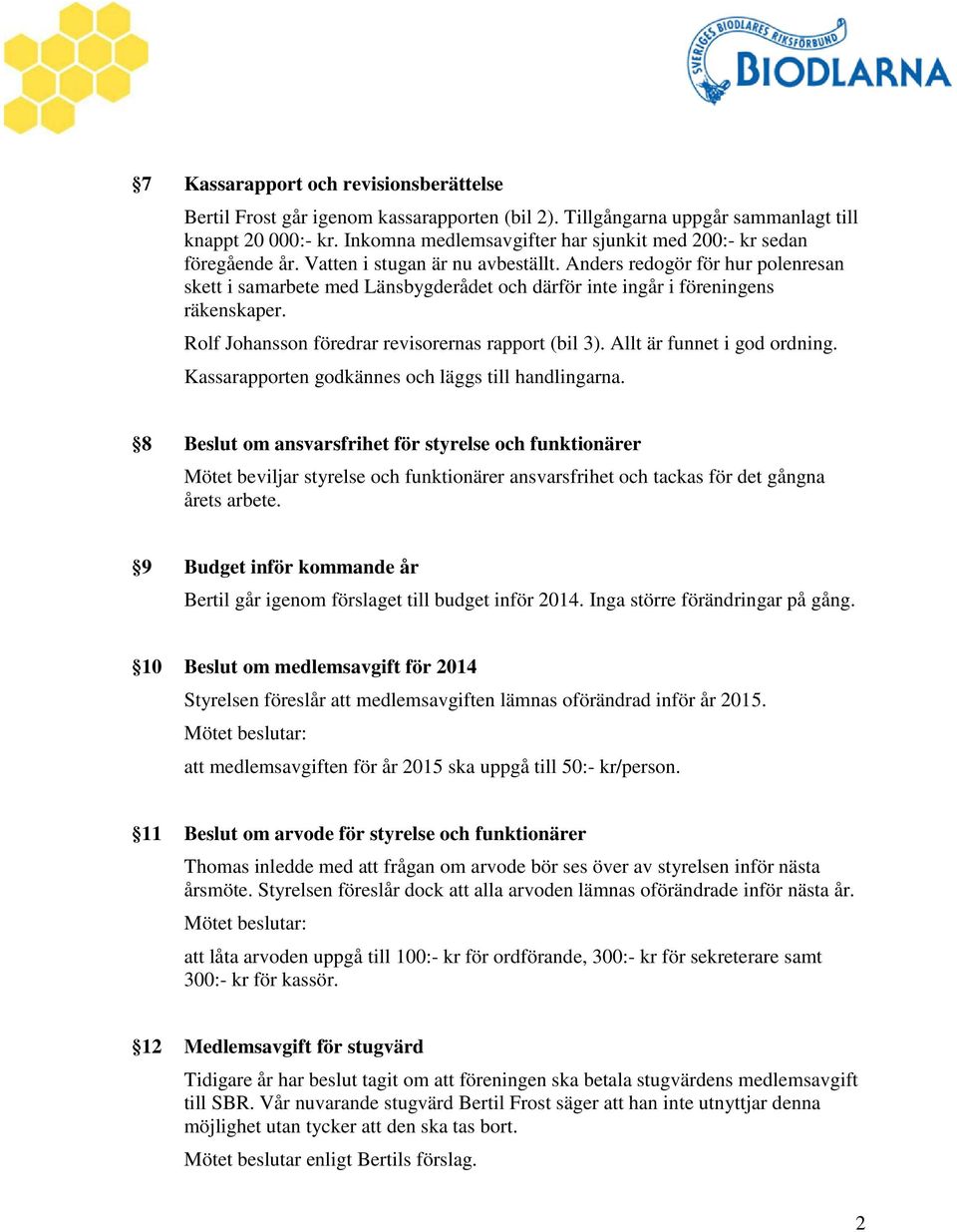 Anders redogör för hur polenresan skett i samarbete med Länsbygderådet och därför inte ingår i föreningens räkenskaper. Rolf Johansson föredrar revisorernas rapport (bil 3).