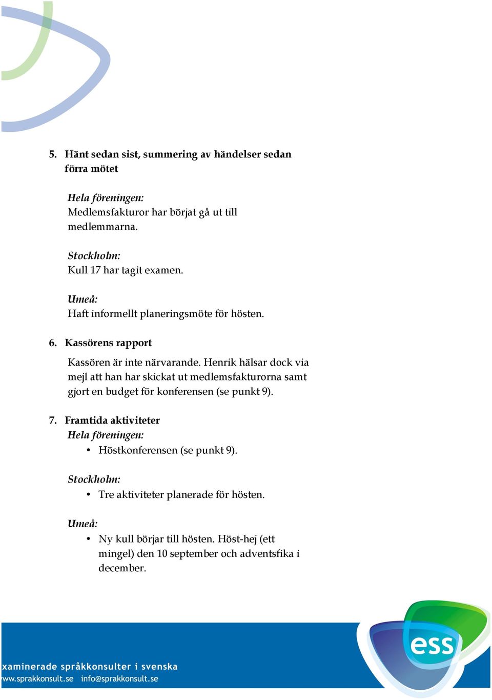 Henrik hälsar dock via mejl att han har skickat ut medlemsfakturorna samt gjort en budget för konferensen (se punkt 9). 7.