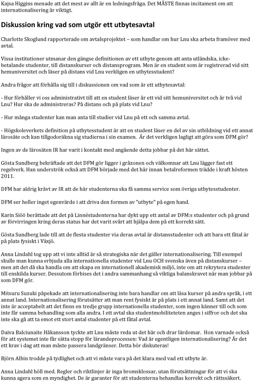 Vissa institutioner utmanar den gängse definitionen av ett utbyte genom att anta utländska, icke- betalande studenter, till distanskurser och distansprogram.