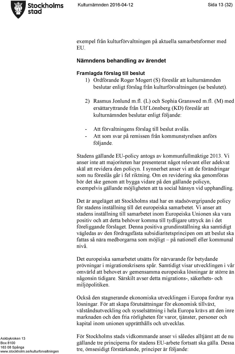 2) Rasmus Jonlund m.fl. (L) och Sophia Granswed m.fl. (M) med ersättaryttrande från Ulf Lönnberg (KD) föreslår att kulturnämnden beslutar enligt följande: - Att förvaltningens förslag till beslut avslås.