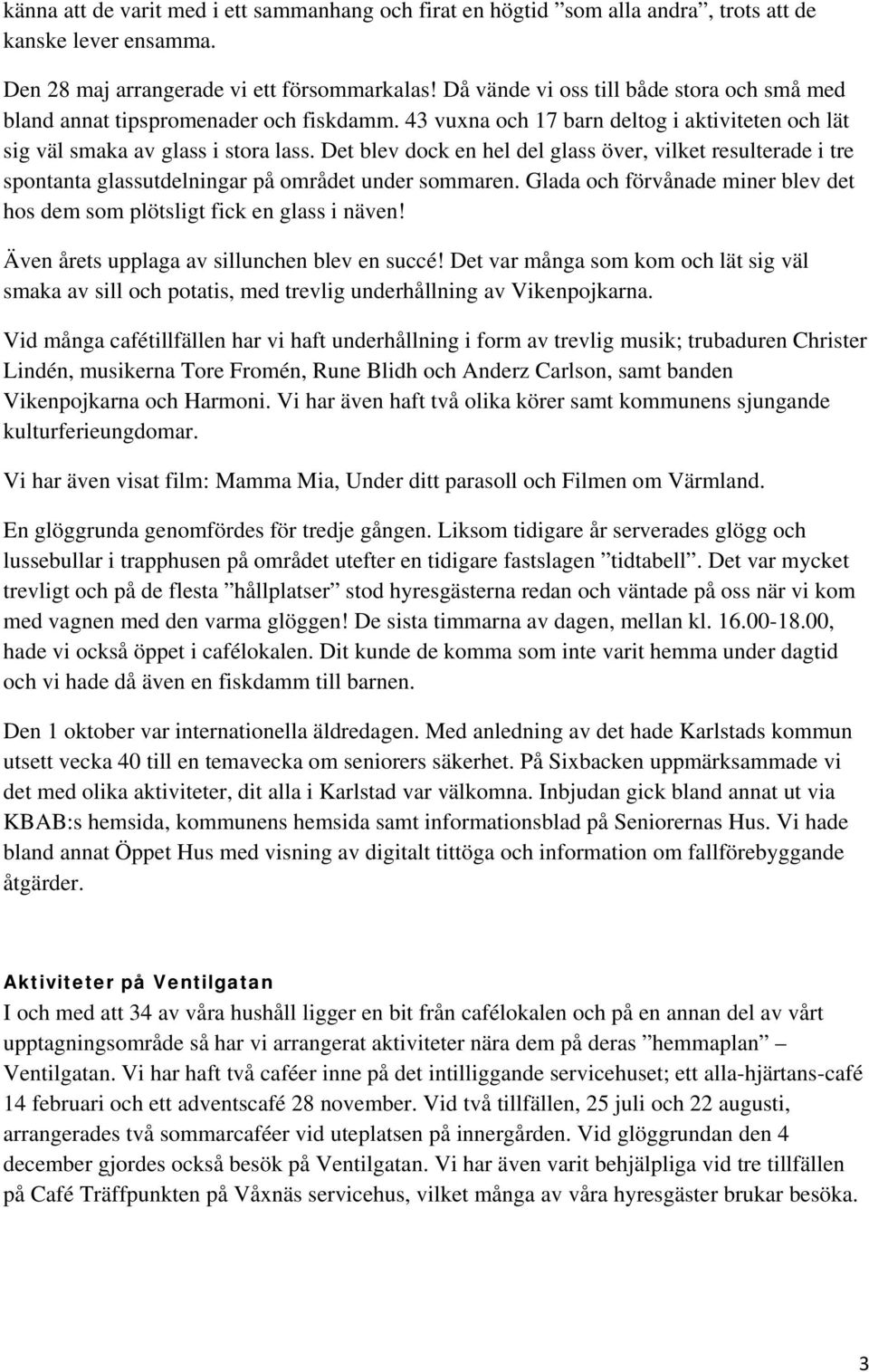 Det blev dock en hel del glass över, vilket resulterade i tre spontanta glassutdelningar på området under sommaren. Glada och förvånade miner blev det hos dem som plötsligt fick en glass i näven!