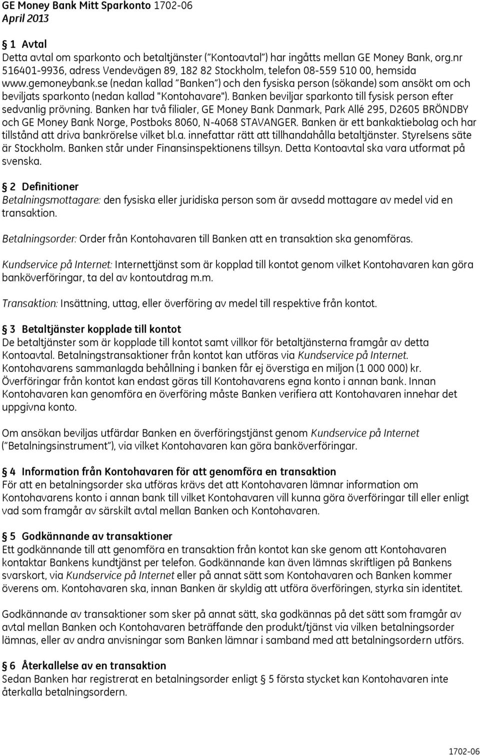 se (nedan kallad Banken ) och den fysiska person (sökande) som ansökt om och beviljats sparkonto (nedan kallad "Kontohavare"). Banken beviljar sparkonto till fysisk person efter sedvanlig prövning.