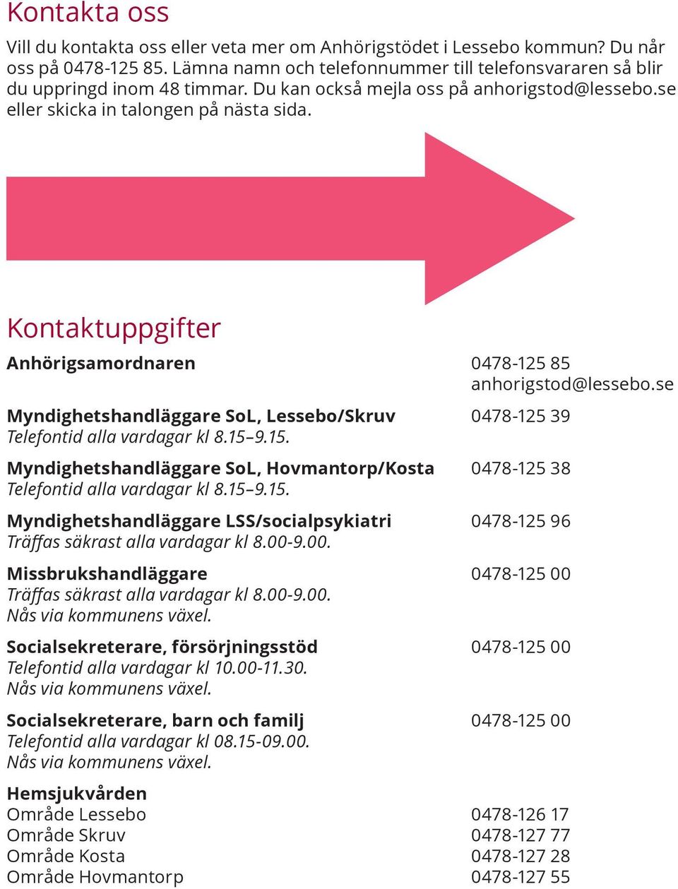 se Myndighetshandläggare SoL, Lessebo/Skruv 0478-125 39 Telefontid alla vardagar kl 8.15 9.15. Myndighetshandläggare SoL, Hovmantorp/Kosta 0478-125 38 Telefontid alla vardagar kl 8.15 9.15. Myndighetshandläggare LSS/socialpsykiatri 0478-125 96 Träffas säkrast alla vardagar kl 8.