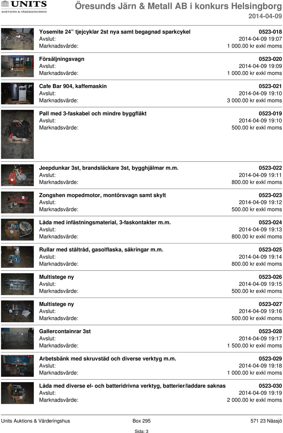 r m.m. 0523-022 Avslut: 19:11 Zongshen mopedmotor, montörsvagn samt skylt 0523-023 Avslut: 19:12 Låda med infästningsmaterial, 3-faskontakter m.m. 0523-024 Avslut: 19:13 Rullar med ståltråd, gasolflaska, säkringar m.