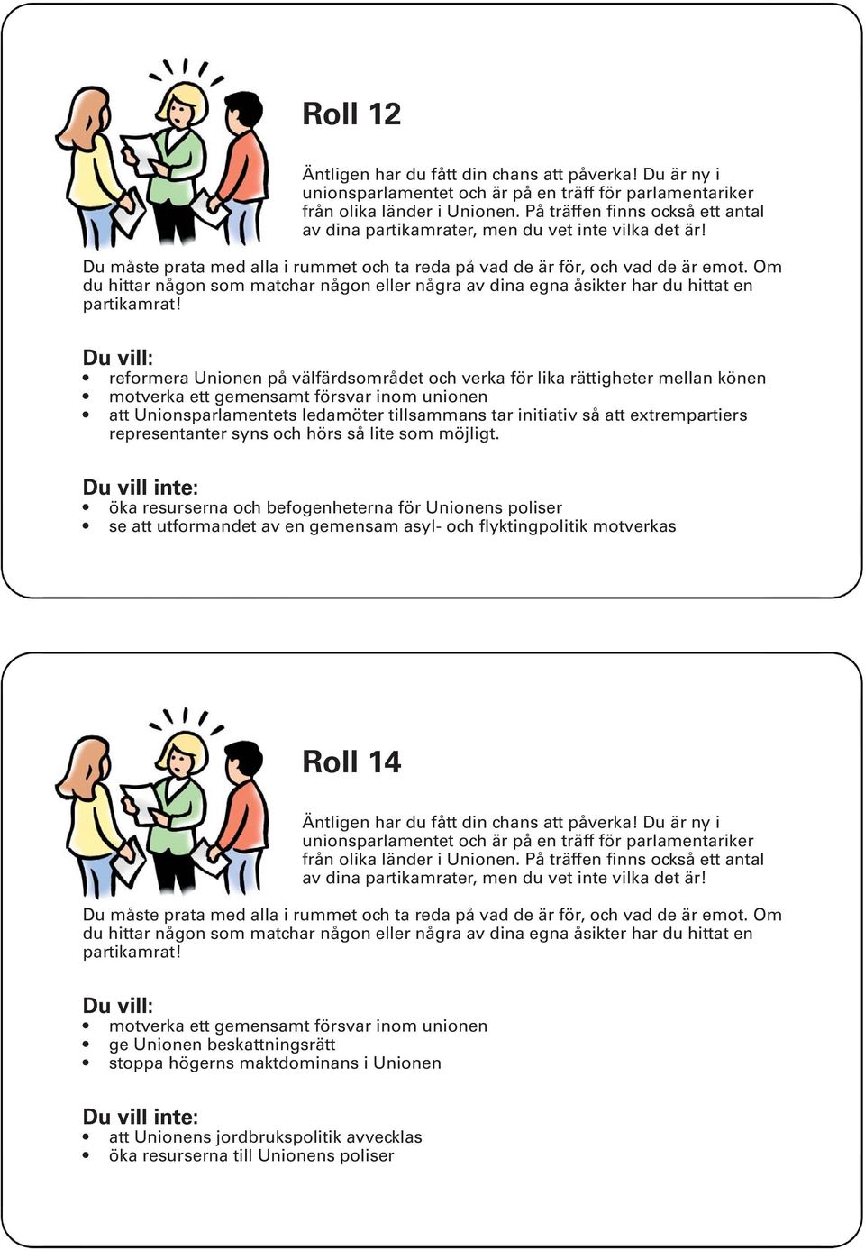 öka resurserna och befogenheterna för Unionens poliser se att utformandet av en gemensam asyl- och flyktingpolitik motverkas Roll 14 motverka ett