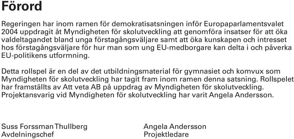 Detta rollspel är en del av det utbildningsmaterial för gymnasiet och komvux som Myndigheten för skolutveckling har tagit fram inom ramen denna satsning.