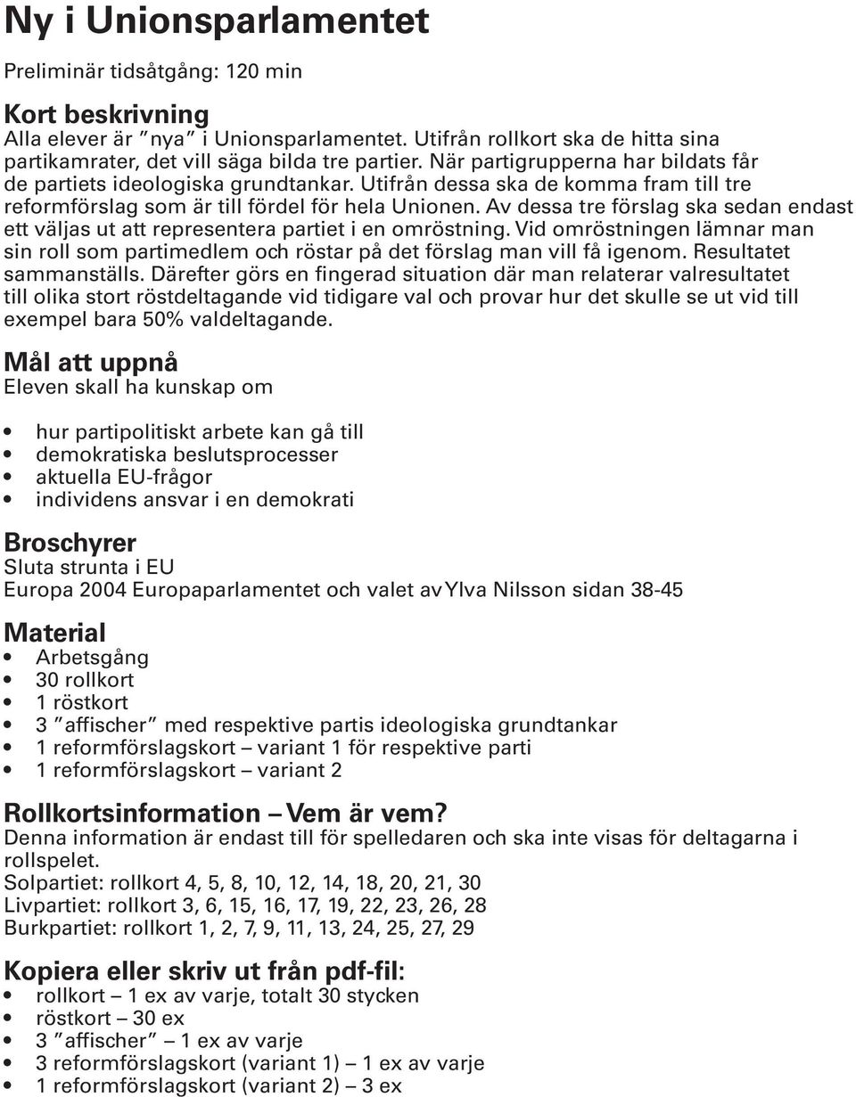 Av dessa tre förslag ska sedan endast ett väljas ut att representera partiet i en omröstning. Vid omröstningen lämnar man sin roll som partimedlem och röstar på det förslag man vill få igenom.