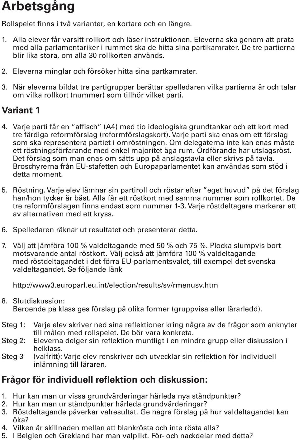 Eleverna minglar och försöker hitta sina partkamrater. 3. När eleverna bildat tre partigrupper berättar spelledaren vilka partierna är och talar om vilka rollkort (nummer) som tillhör vilket parti.