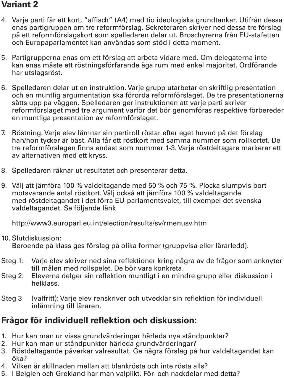 Partigrupperna enas om ett förslag att arbeta vidare med. Om delegaterna inte kan enas måste ett röstningsförfarande äga rum med enkel majoritet. Ordförande har utslagsröst. 6.