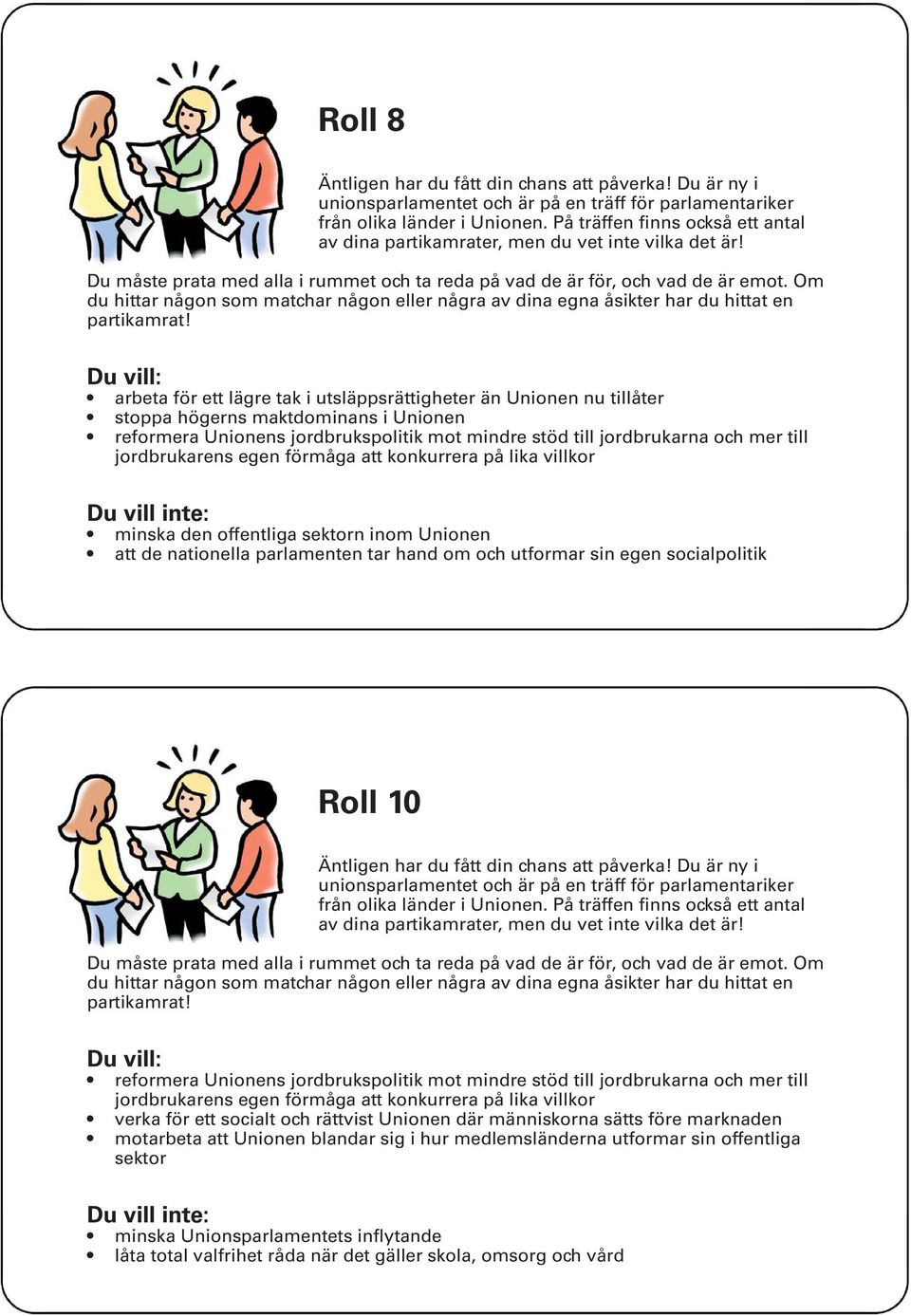 Unionens jordbrukspolitik mot mindre stöd till jordbrukarna och mer till jordbrukarens egen förmåga att konkurrera på lika villkor verka för ett socialt och rättvist Unionen där människorna sätts