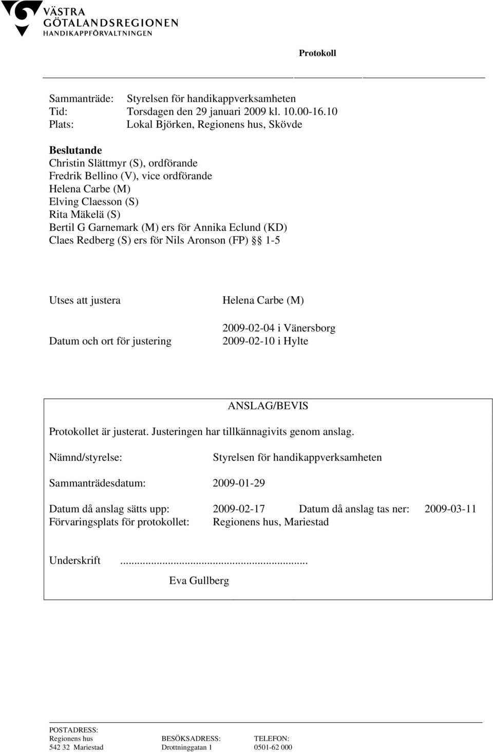 Garnemark (M) ers för Annika Eclund (KD) Claes Redberg (S) ers för Nils Aronson (FP) 1-5 Utses att justera Datum och ort för justering Helena Carbe (M) 2009-02-04 i Vänersborg 2009-02-10 i Hylte