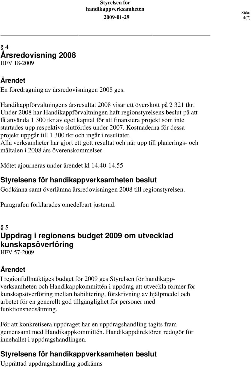 Kostnaderna för dessa projekt uppgår till 1 300 tkr och ingår i resultatet. Alla verksamheter har gjort ett gott resultat och når upp till planerings- och måltalen i 2008 års överenskommelser.