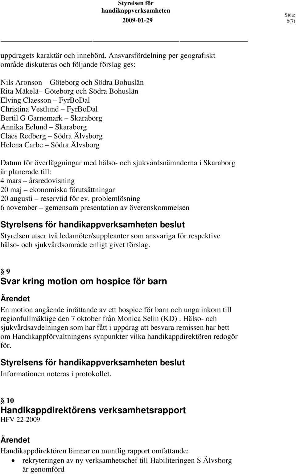 Vestlund FyrBoDal Bertil G Garnemark Skaraborg Annika Eclund Skaraborg Claes Redberg Södra Älvsborg Helena Carbe Södra Älvsborg Datum för överläggningar med hälso- och sjukvårdsnämnderna i Skaraborg