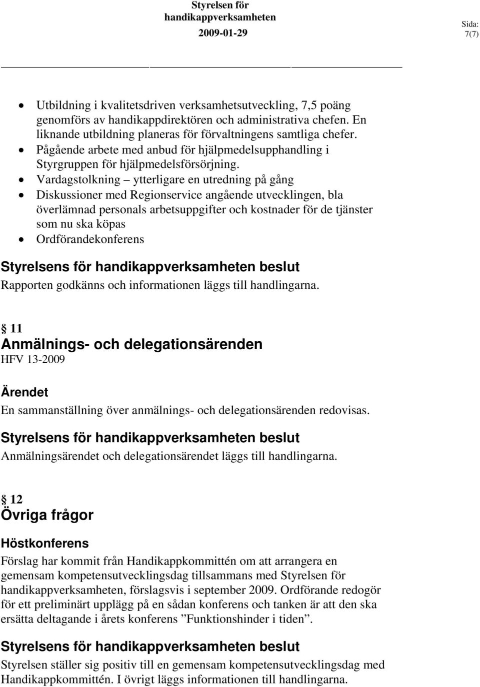 Vardagstolkning ytterligare en utredning på gång Diskussioner med Regionservice angående utvecklingen, bla överlämnad personals arbetsuppgifter och kostnader för de tjänster som nu ska köpas