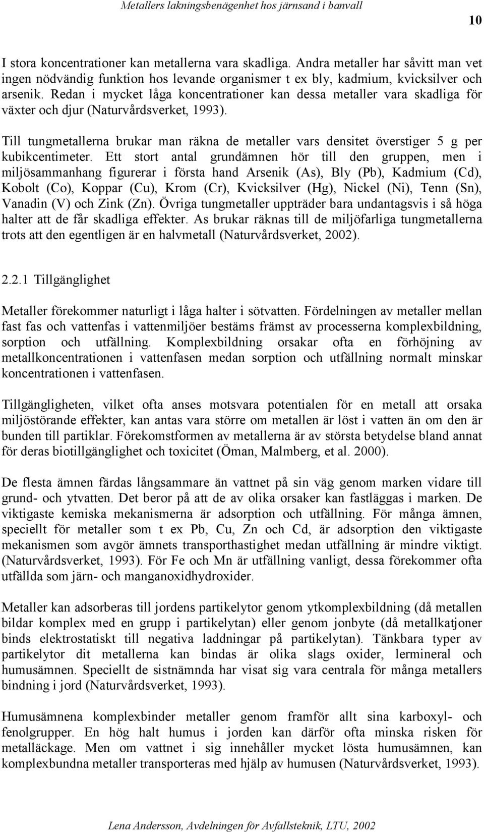 Redan i mycket låga koncentrationer kan dessa metaller vara skadliga för växter och djur (Naturvårdsverket, 1993).