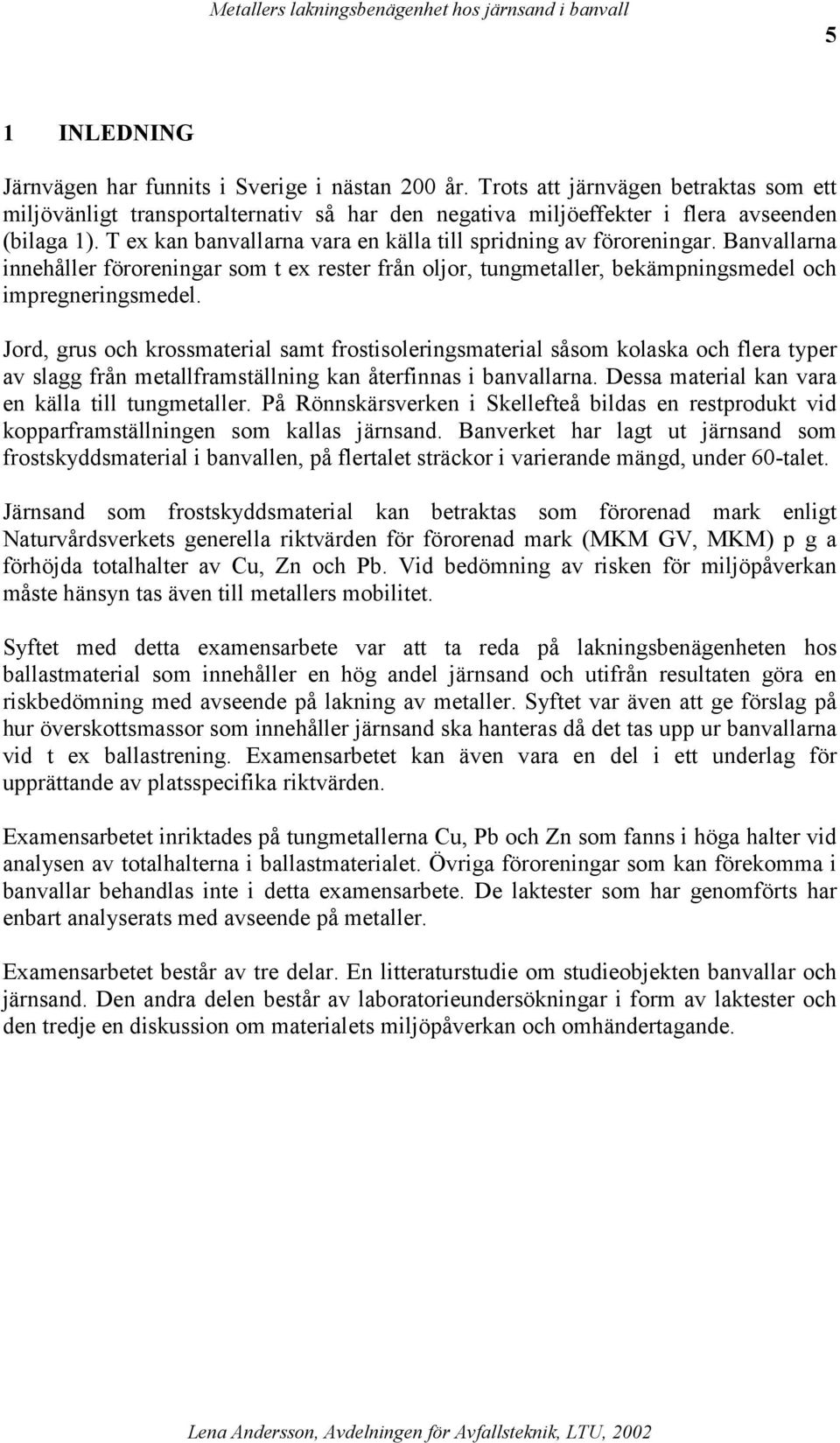 T ex kan banvallarna vara en källa till spridning av föroreningar. Banvallarna innehåller föroreningar som t ex rester från oljor, tungmetaller, bekämpningsmedel och impregneringsmedel.