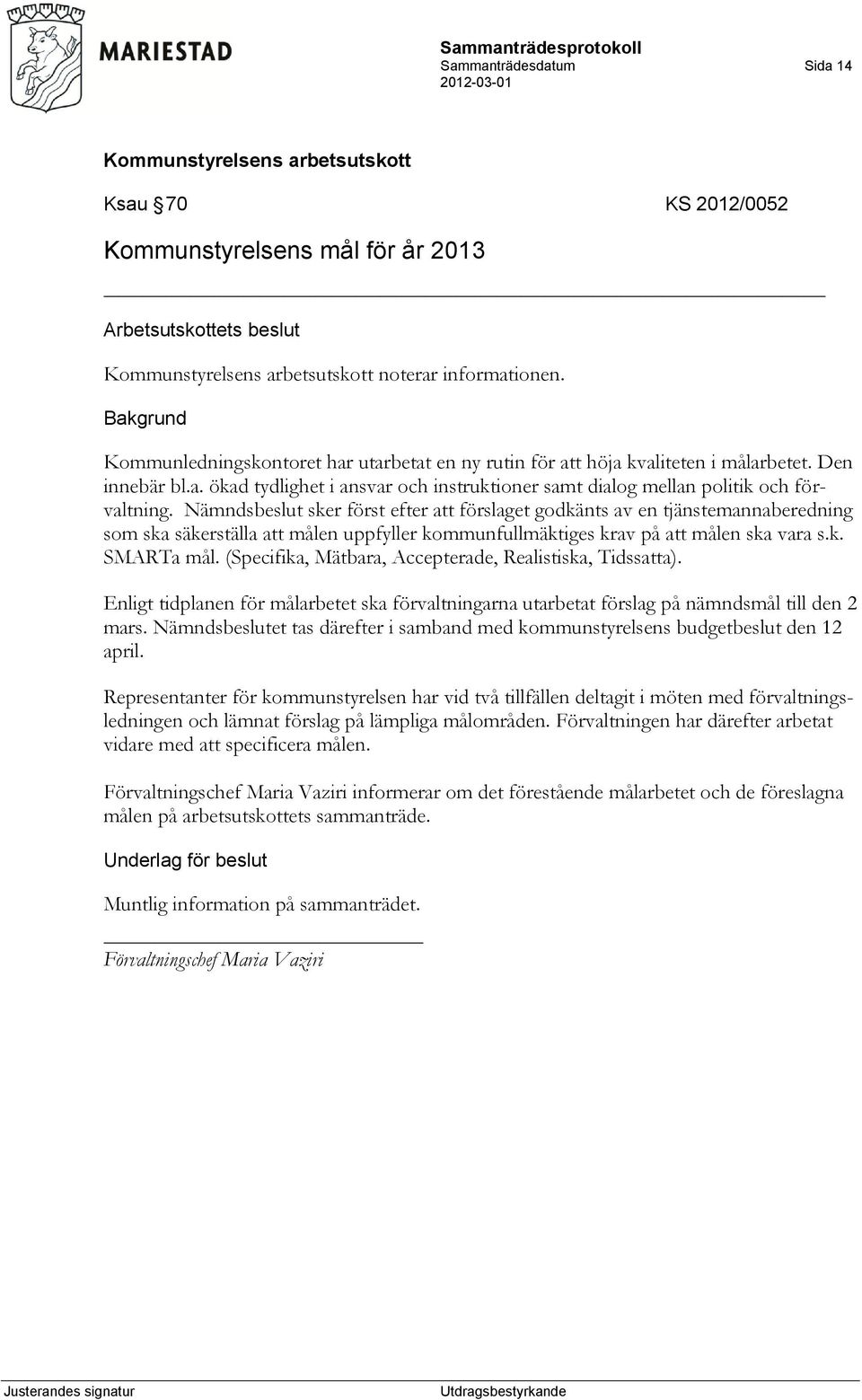 Nämndsbeslut sker först efter att förslaget godkänts av en tjänstemannaberedning som ska säkerställa att målen uppfyller kommunfullmäktiges krav på att målen ska vara s.k. SMARTa mål.