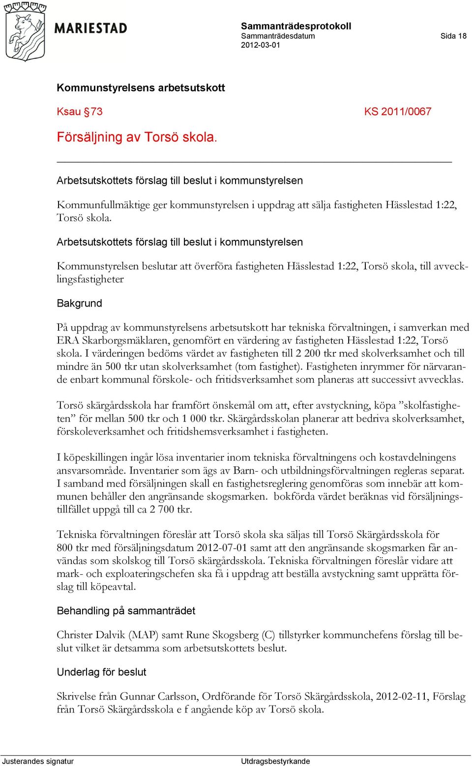 Arbetsutskottets förslag till beslut i kommunstyrelsen Kommunstyrelsen beslutar att överföra fastigheten Hässlestad 1:22, Torsö skola, till avvecklingsfastigheter På uppdrag av kommunstyrelsens