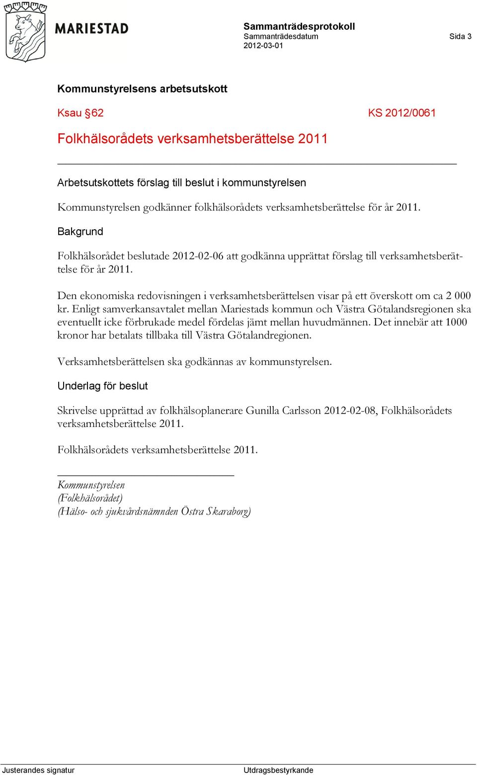 Den ekonomiska redovisningen i verksamhetsberättelsen visar på ett överskott om ca 2 000 kr.