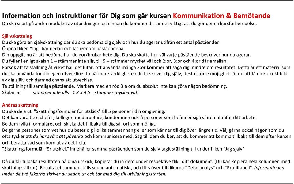 Din uppgift nu är att bedöma hur du gör/brukar bete dig. Du ska skatta hur väl varje påstående beskriver hur du agerar.