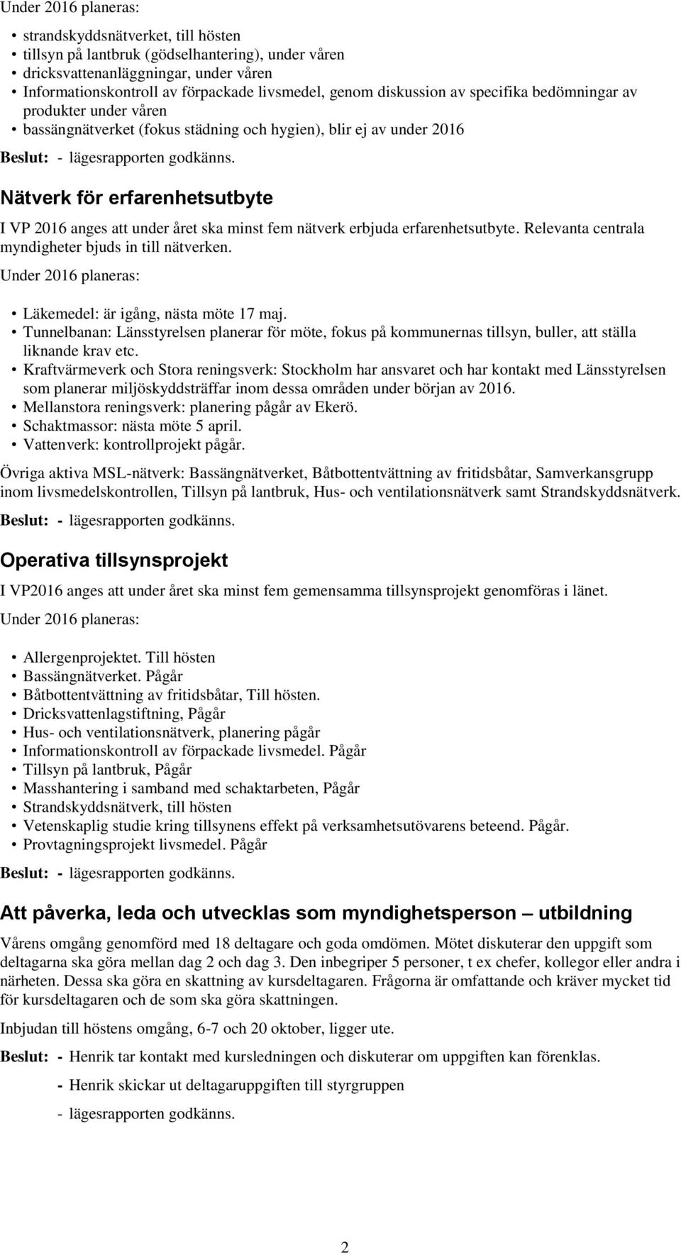 Nätverk för erfarenhetsutbyte I VP 2016 anges att under året ska minst fem nätverk erbjuda erfarenhetsutbyte. Relevanta centrala myndigheter bjuds in till nätverken.