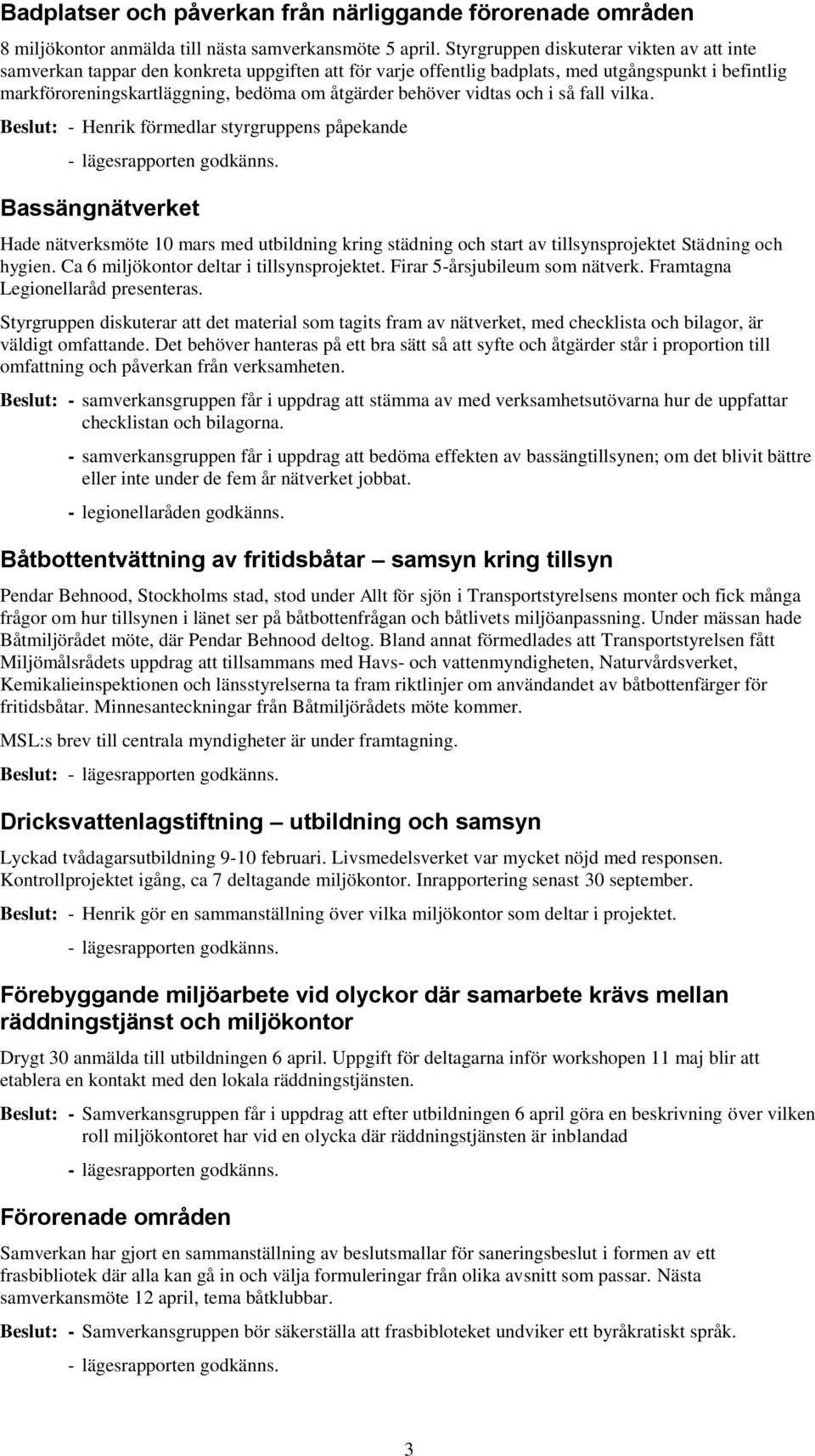 behöver vidtas och i så fall vilka. Beslut: - Henrik förmedlar styrgruppens påpekande - lägesrapporten godkänns.