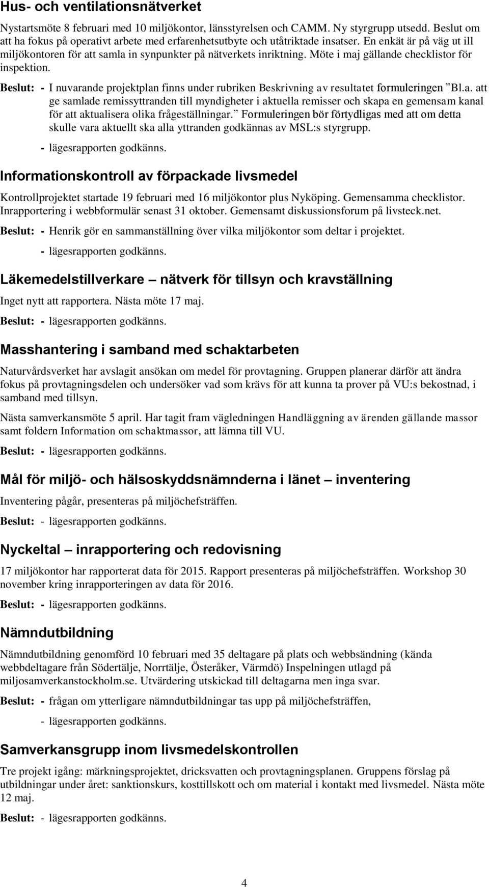 Möte i maj gällande checklistor för inspektion. Beslut: - I nuvarande projektplan finns under rubriken Beskrivning av resultatet formuleringen Bl.a. att ge samlade remissyttranden till myndigheter i aktuella remisser och skapa en gemensam kanal för att aktualisera olika frågeställningar.