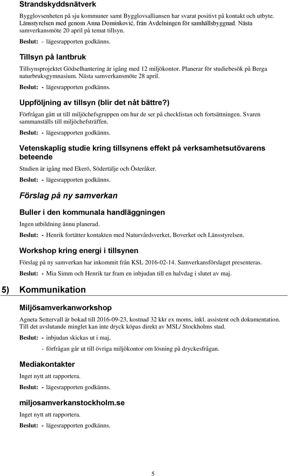 Planerar för studiebesök på Berga naturbruksgymnasium. Nästa samverkansmöte 28 april. Beslut: - lägesrapporten godkänns. Uppföljning av tillsyn (blir det nåt bättre?