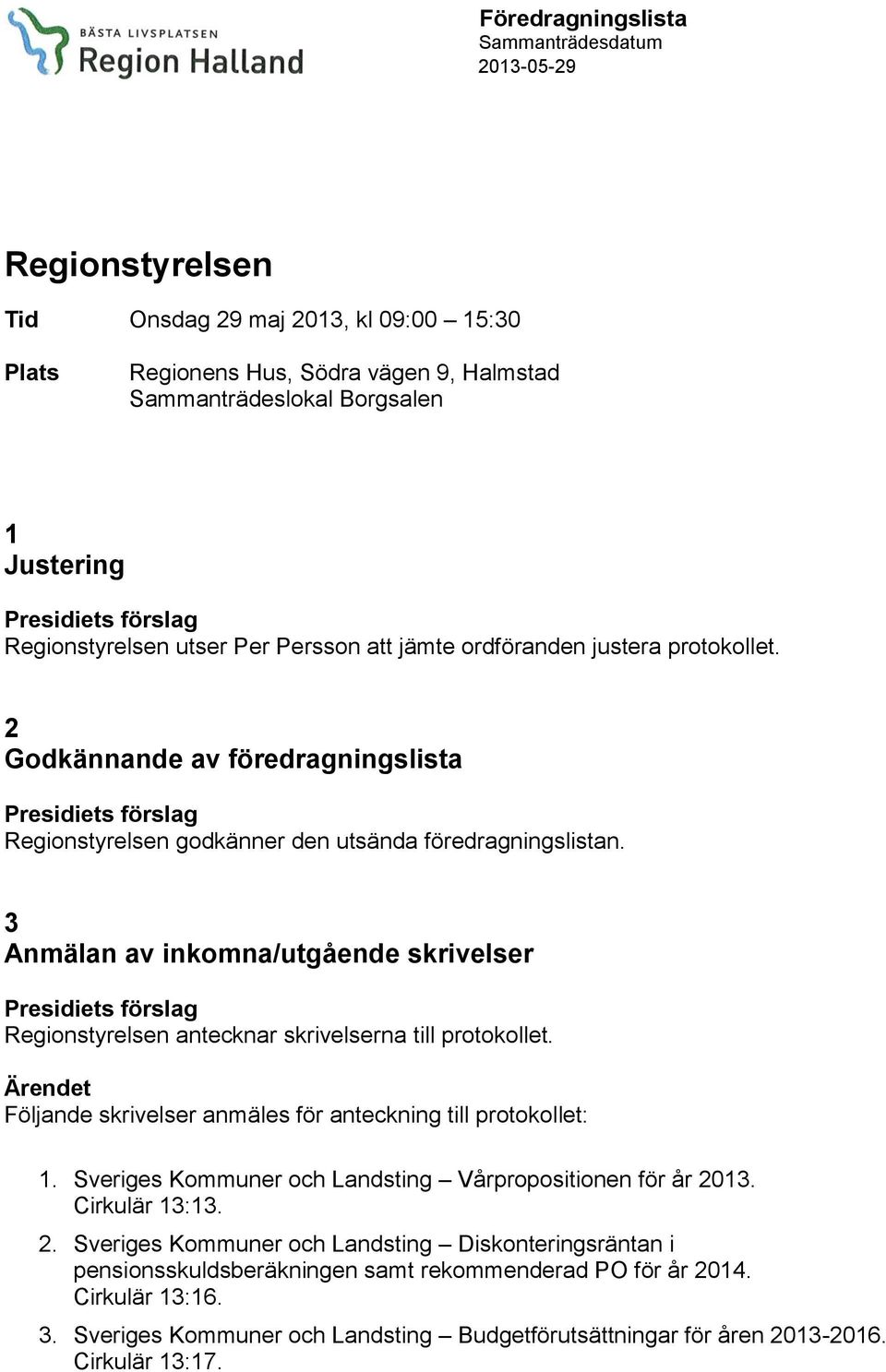 3 Anmälan av inkomna/utgående skrivelser Regionstyrelsen antecknar skrivelserna till protokollet. Följande skrivelser anmäles för anteckning till protokollet: 1.