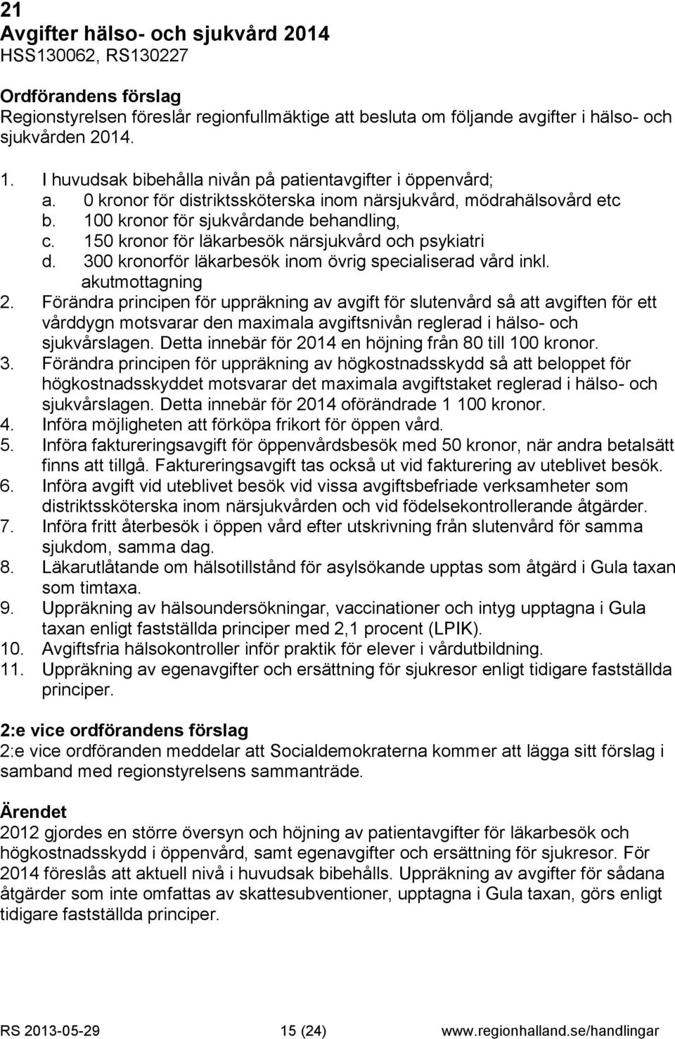 150 kronor för läkarbesök närsjukvård och psykiatri d. 300 kronorför läkarbesök inom övrig specialiserad vård inkl. akutmottagning 2.