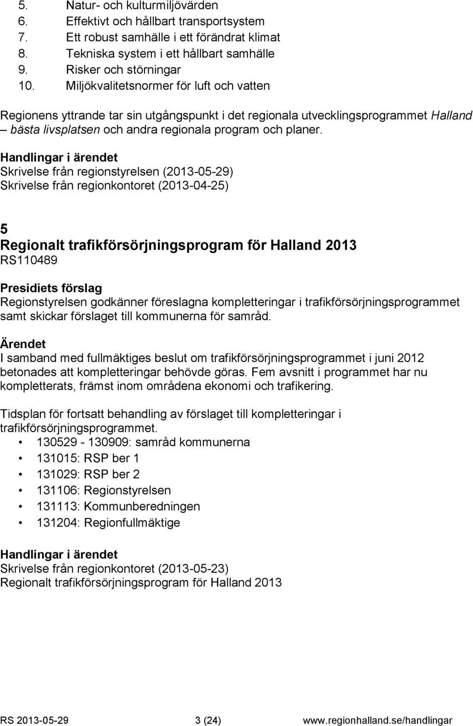 Skrivelse från regionstyrelsen (2013-05-29) Skrivelse från regionkontoret (2013-04-25) 5 Regionalt trafikförsörjningsprogram för Halland 2013 RS110489 Regionstyrelsen godkänner föreslagna