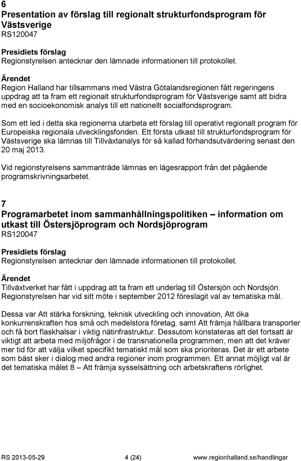 ett nationellt socialfondsprogram. Som ett led i detta ska regionerna utarbeta ett förslag till operativt regionalt program för Europeiska regionala utvecklingsfonden.