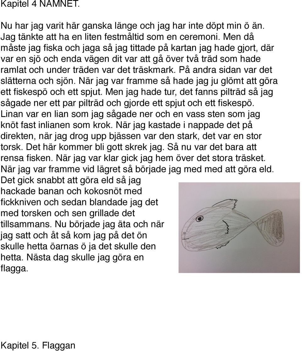 På andra sidan var det slätterna och sjön. När jag var framme så hade jag ju glömt att göra ett fiskespö och ett spjut.