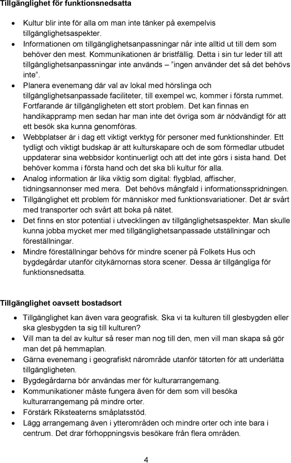 Detta i sin tur leder till att tillgänglighetsanpassningar inte används ingen använder det så det behövs inte.