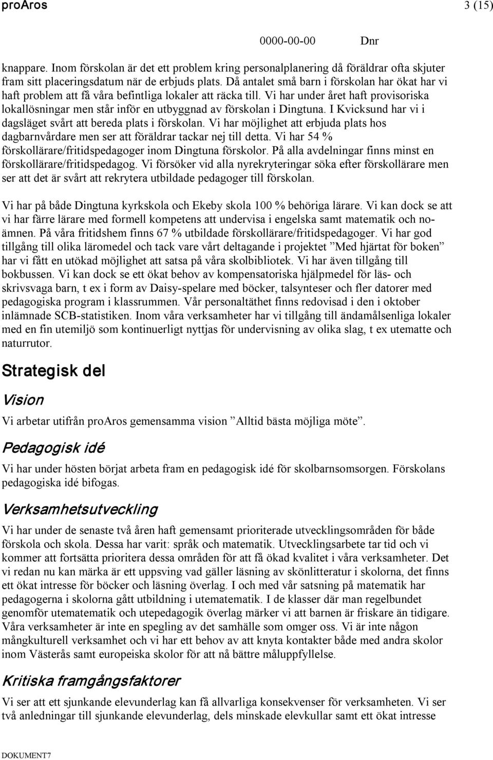 Vi har under året haft provisoriska lokallösningar men står inför en utbyggnad av förskolan i Dingtuna. I Kvicksund har vi i dagsläget svårt att bereda plats i förskolan.