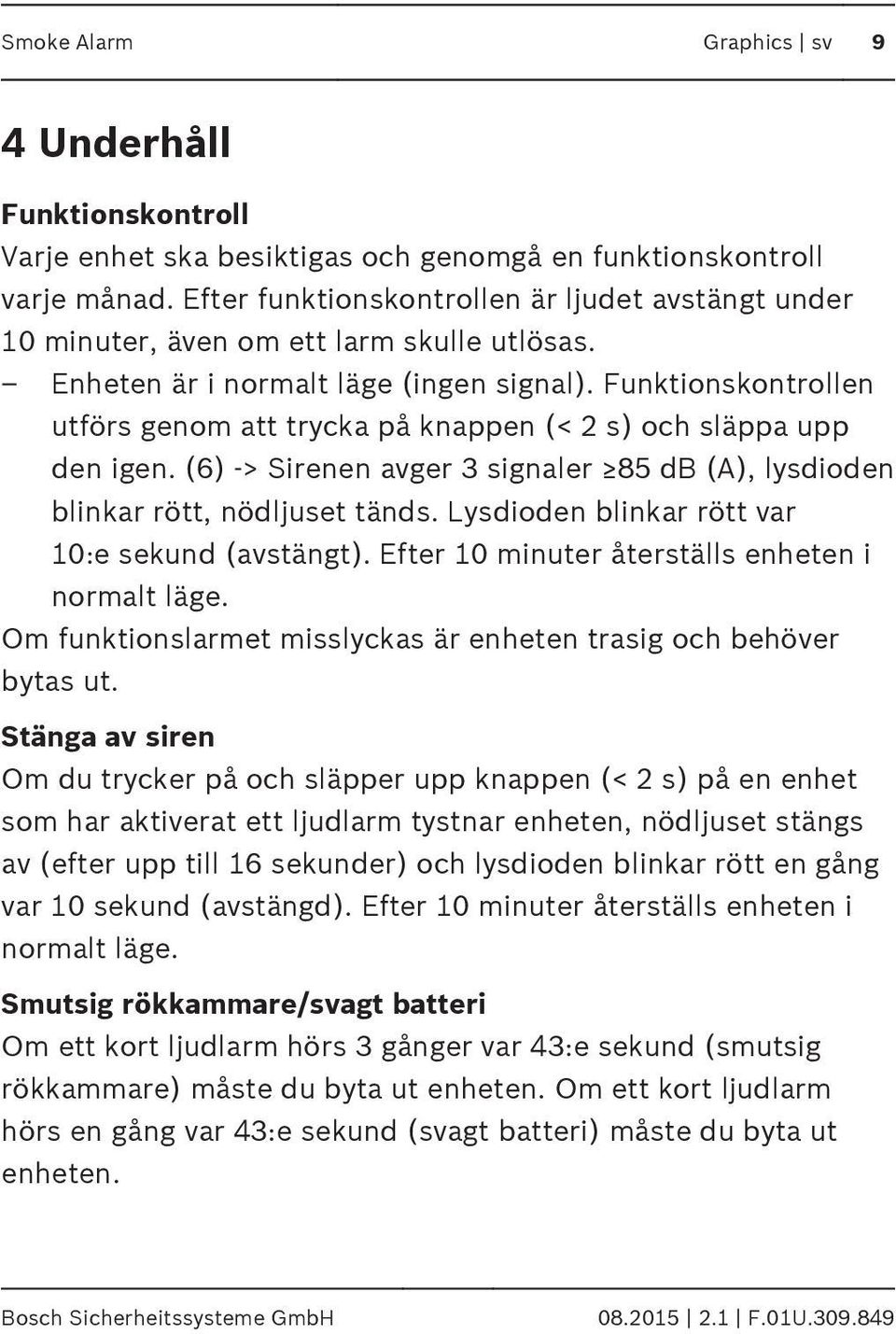 Funktionskontrollen utförs genom att trycka på knappen (< 2 s) och släppa upp den igen. (6) -> Sirenen avger 3 signaler 85 db (A), lysdioden blinkar rött, nödljuset tänds.