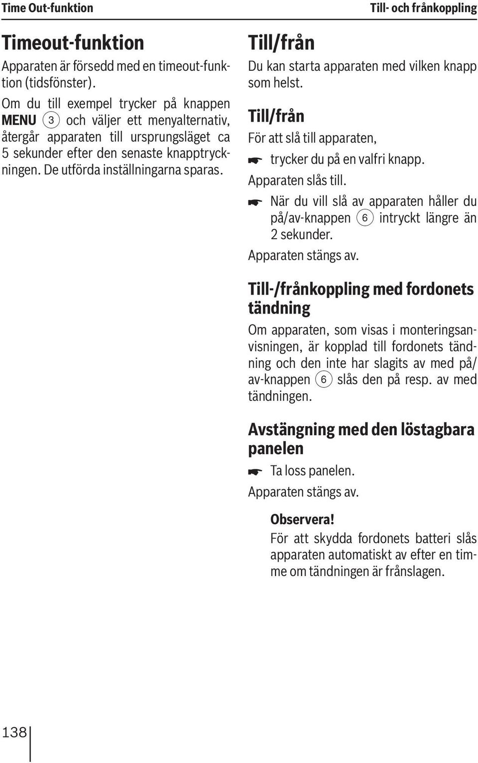 Till- och frånkoppling Till/från Du kan starta apparaten med vilken knapp som helst. Till/från För att slå till apparaten, trycker du på en valfri knapp. Apparaten slås till.