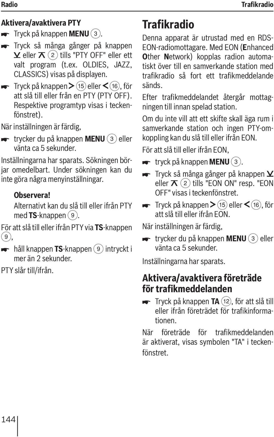 Sökningen börjar omedelbart. Under sökningen kan du inte göra några menyinställningar. Alternativt kan du slå till eller ifrån PTY med TS-knappen 9.