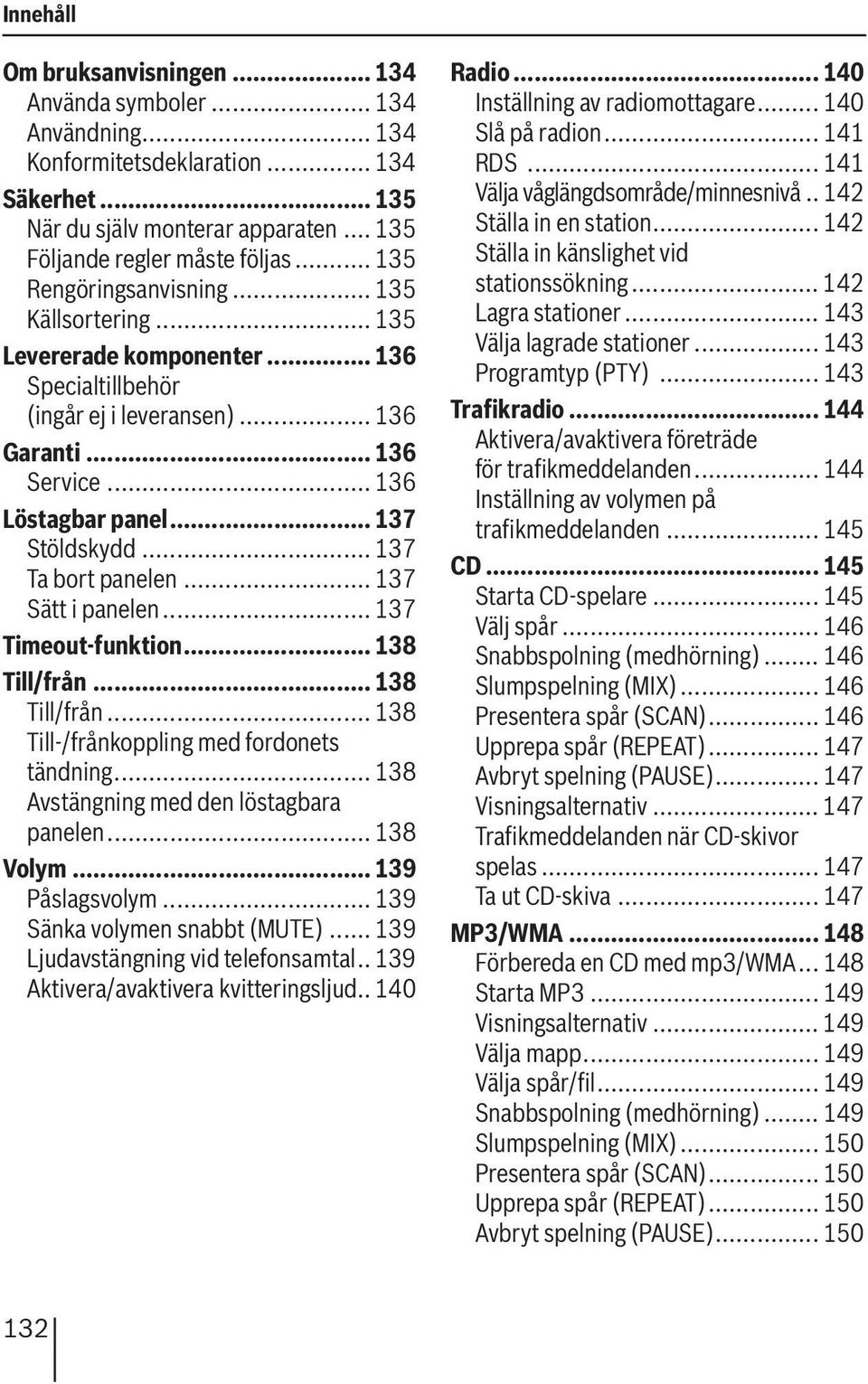 .. 137 Ta bort panelen... 137 Sätt i panelen... 137 Timeout-funktion... 138 Till/från... 138 Till/från... 138 Till-/frånkoppling med fordonets tändning... 138 Avstängning med den löstagbara panelen.