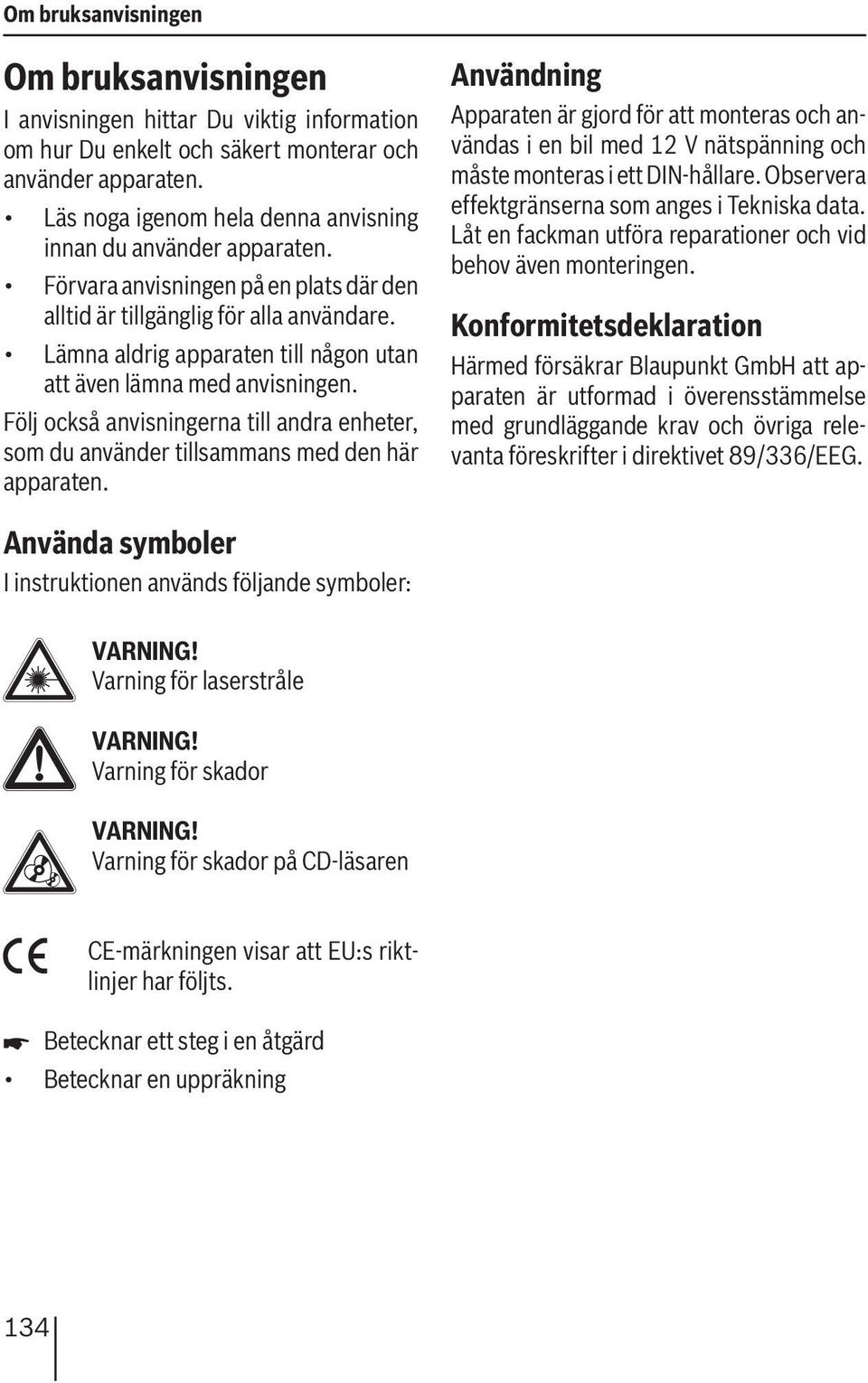 Lämna aldrig apparaten till någon utan att även lämna med anvisningen. Följ också anvisningerna till andra enheter, som du använder tillsammans med den här apparaten.