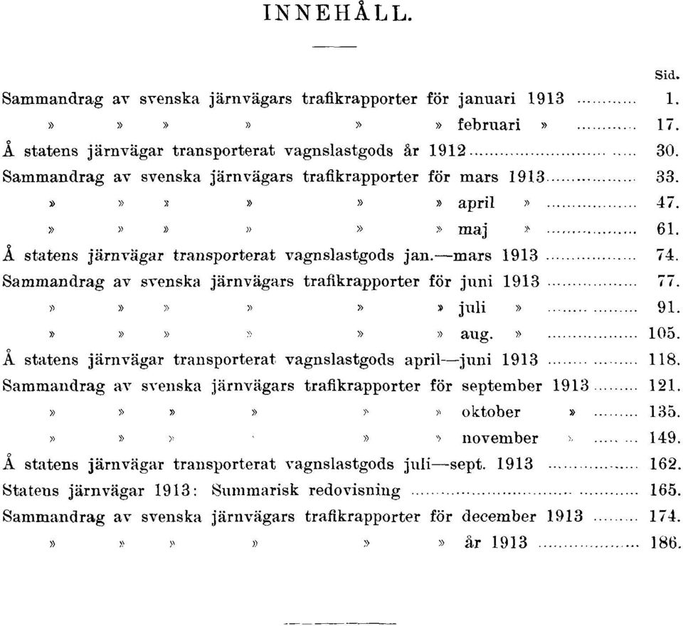 Sammandrag av svenska järnvägars trafikrapporter för maj 1913 61. Å statens järnvägar transporterat vagnslastgods jan. mars 1913 74. Sammandrag av svenska järnvägars trafikrapporter för juni 1913 77.