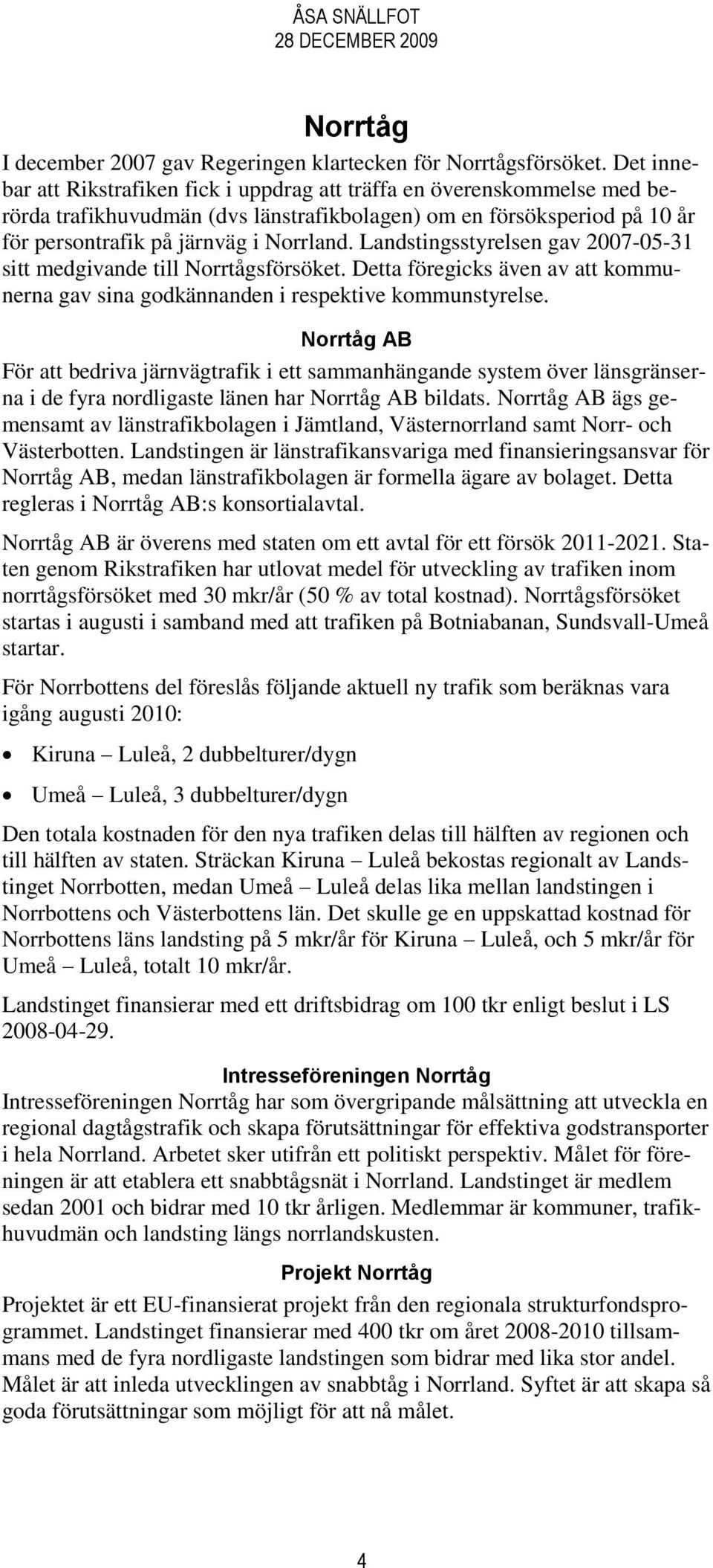 Landstingsstyrelsen gav 2007-05-31 sitt medgivande till Norrtågsförsöket. Detta föregicks även av att kommunerna gav sina godkännanden i respektive kommunstyrelse.