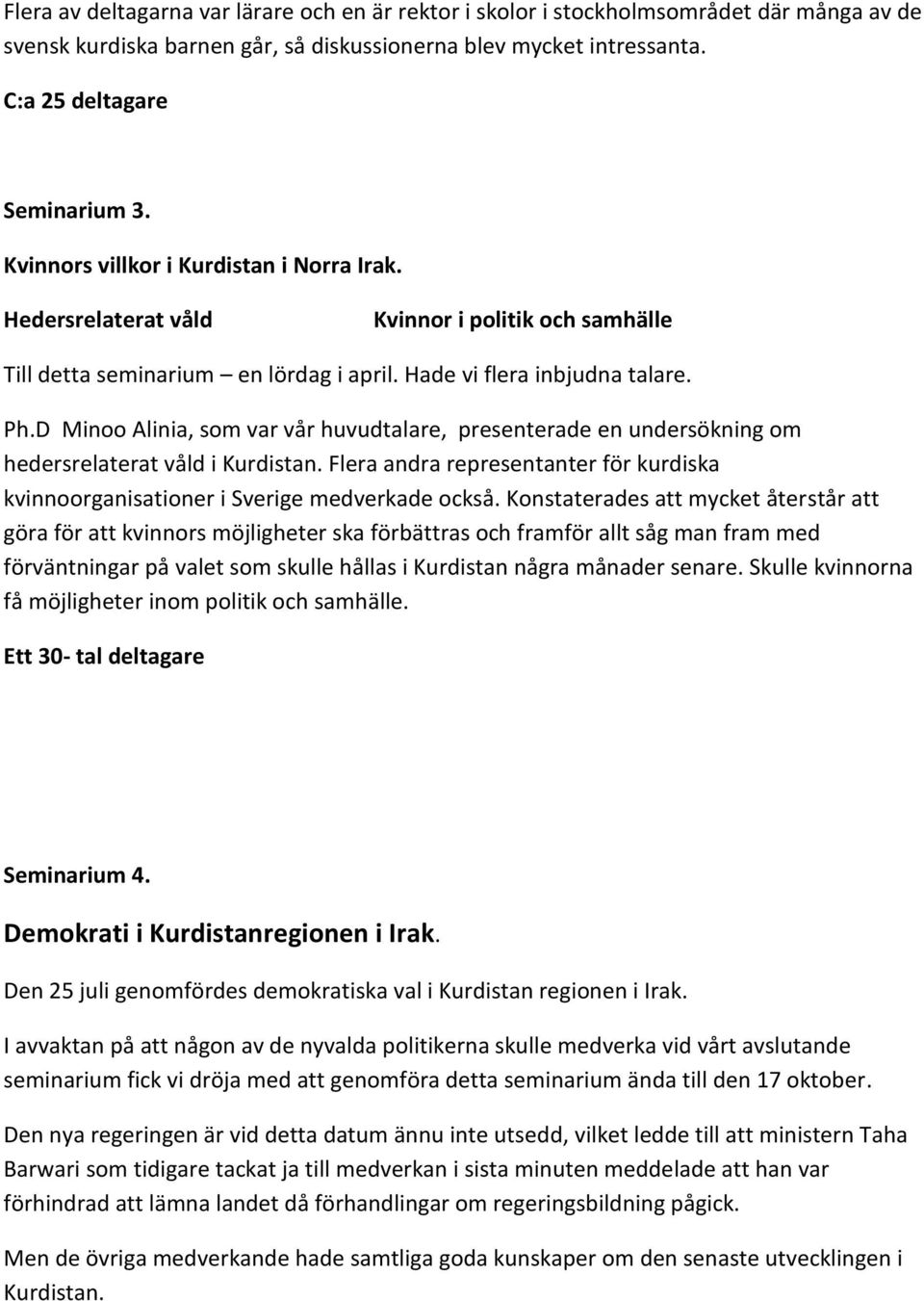 D Minoo Alinia, som var vår huvudtalare, presenterade en undersökning om hedersrelaterat våld i Kurdistan. Flera andra representanter för kurdiska kvinnoorganisationer i Sverige medverkade också.