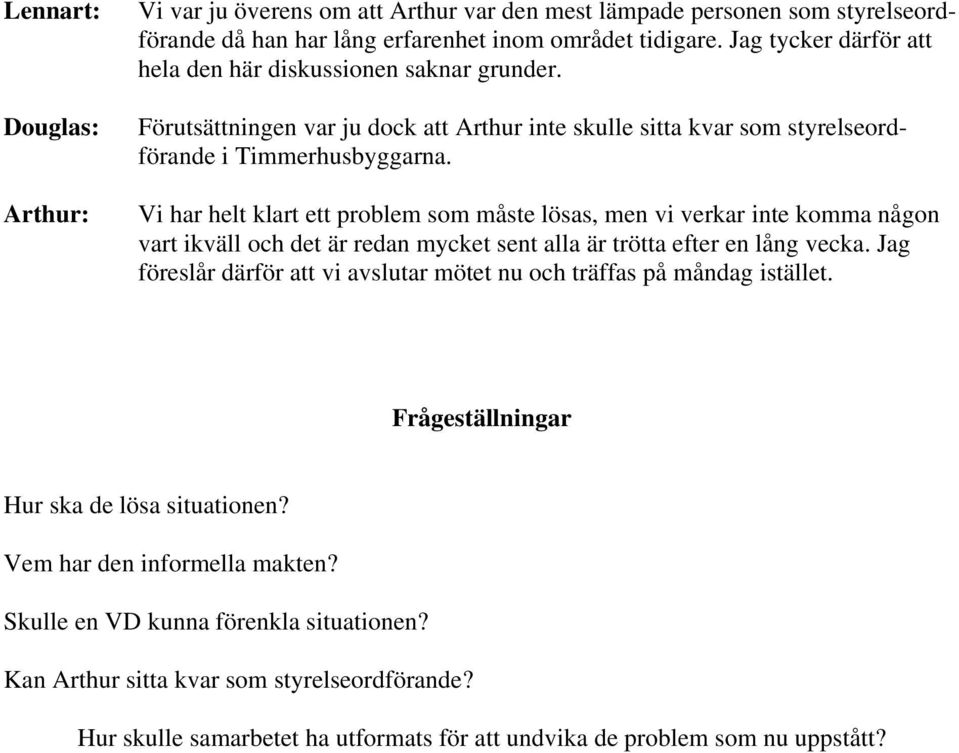Vi har helt klart ett problem som måste lösas, men vi verkar inte komma någon vart ikväll och det är redan mycket sent alla är trötta efter en lång vecka.