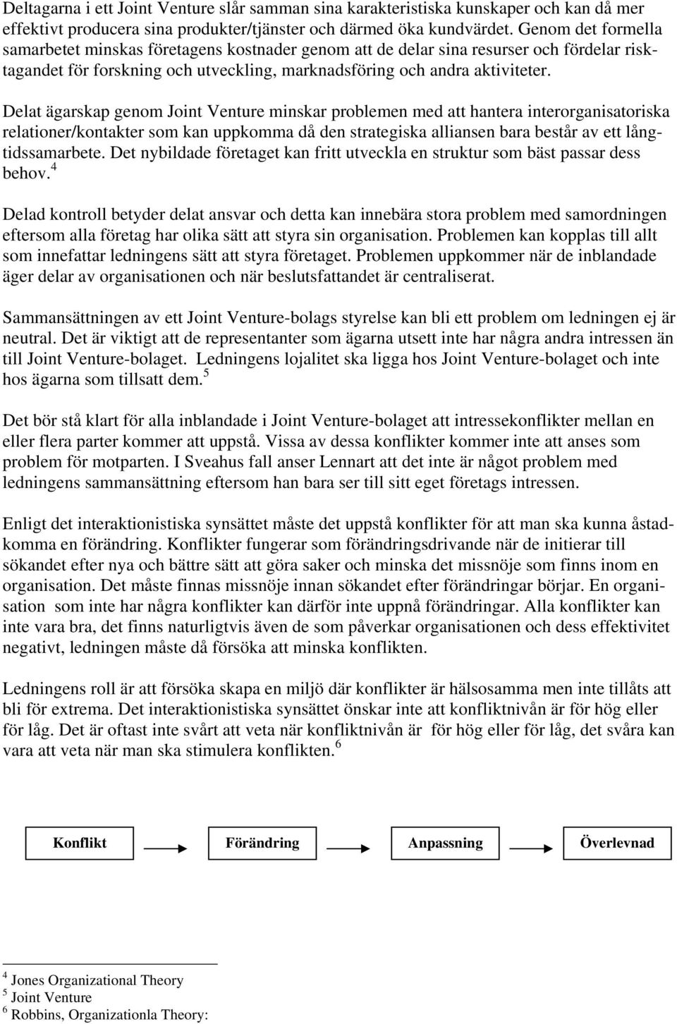 Delat ägarskap genom Joint Venture minskar problemen med att hantera interorganisatoriska relationer/kontakter som kan uppkomma då den strategiska alliansen bara består av ett långtidssamarbete.